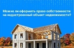 Можно ли оформить права на недостроенный объект недвижимости? 